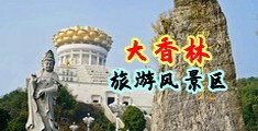 在线国产肥臀抽插中国浙江-绍兴大香林旅游风景区